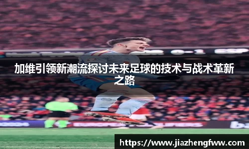 加维引领新潮流探讨未来足球的技术与战术革新之路