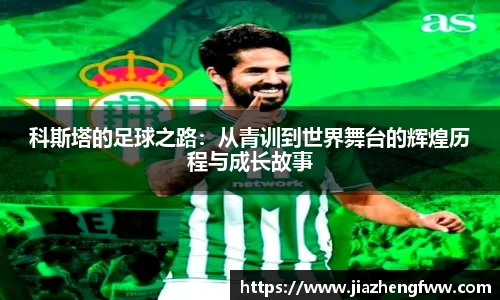 科斯塔的足球之路：从青训到世界舞台的辉煌历程与成长故事