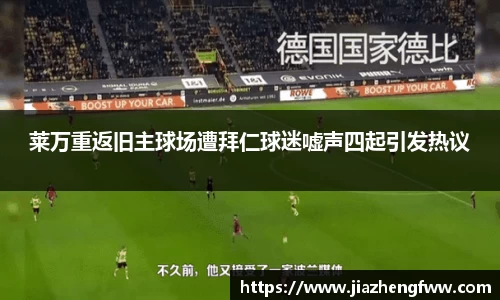 莱万重返旧主球场遭拜仁球迷嘘声四起引发热议