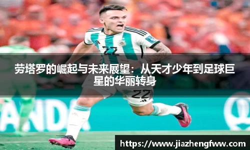 劳塔罗的崛起与未来展望：从天才少年到足球巨星的华丽转身